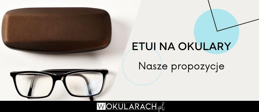 Etui na okulary – jak wybrać? Nasze propozycje